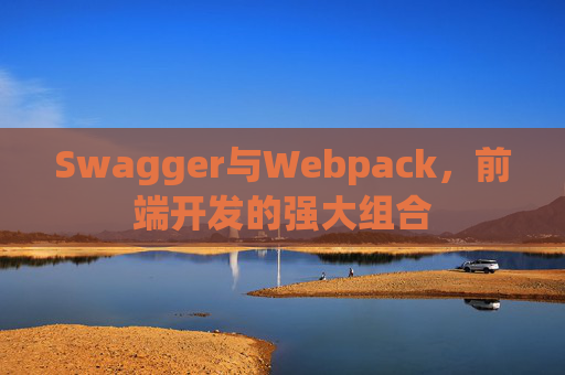 Swagger与Webpack，前端开发的强大组合
